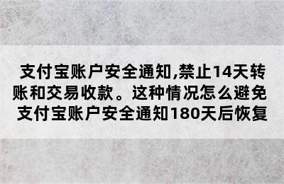 支付宝账户安全通知,禁止14天转账和交易收款。这种情况怎么避免 支付宝账户安全通知180天后恢复